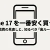 iPhone 17を一番安く買う方法と通信費の見直し、知るべき裏ルール